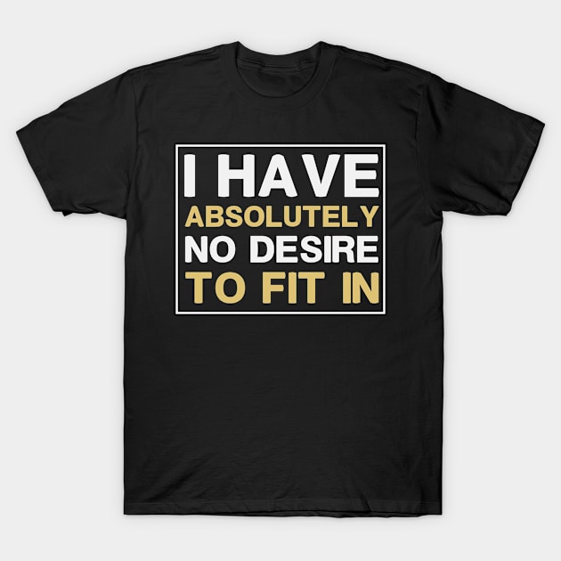 I Have Absolutely No Desire To Fit In T-Shirt by First look